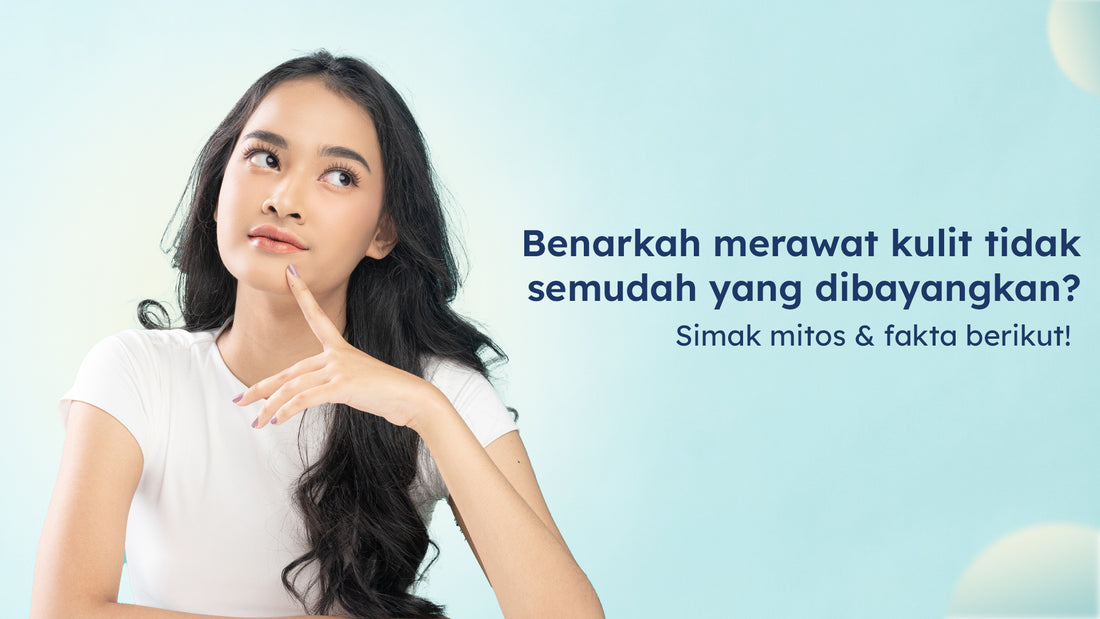 Benarkah merawat kulit tidak semudah yang dibayangkan? Simak mitos & fakta berikut!
