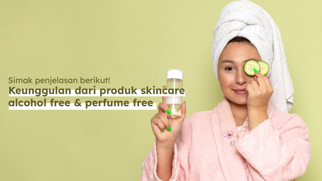 Simak penjelasan berikut! Keunggulan dari produk skincare alcohol free & perfume free