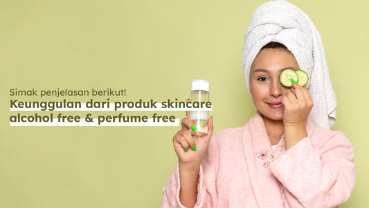 Simak penjelasan berikut! Keunggulan dari produk skincare alcohol free & perfume free