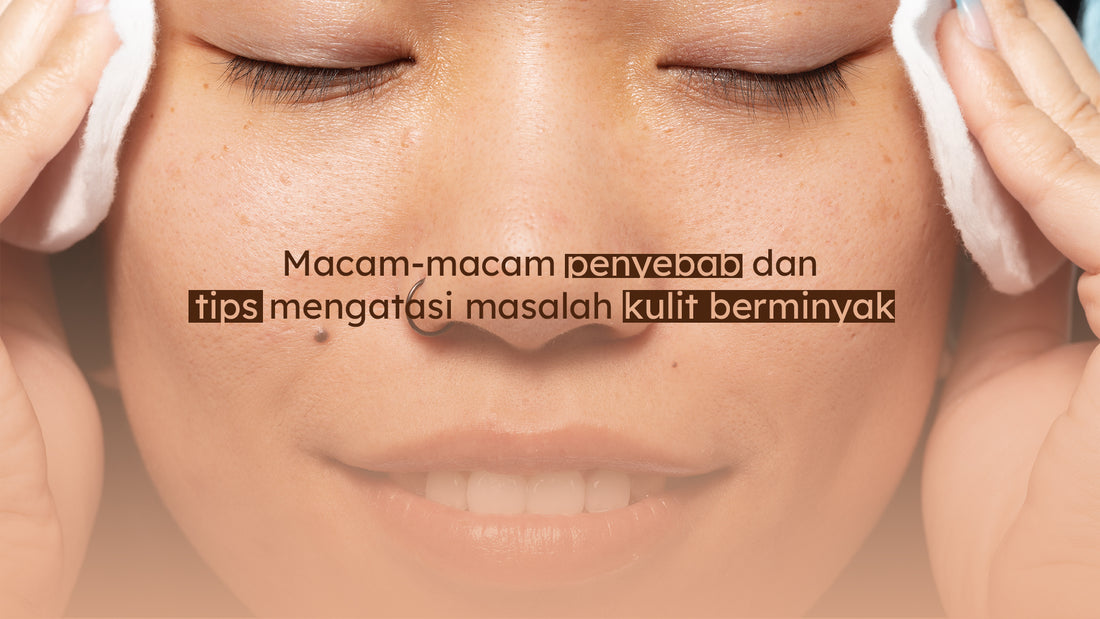 Macam-macam penyebab dan tips mengatasi masalah kulit berminyak