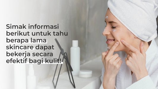 Simak informasi berikut untuk tahu berapa lama skincare dapat bekerja secara efektif bagi kulit!