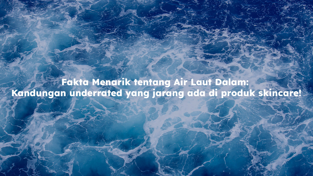 Fakta Menarik tentang Air Laut Dalam: Kandungan underrated yang jarang ada di produk skincare!